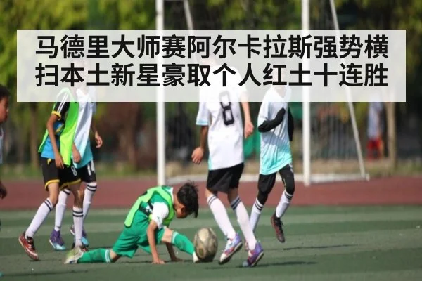 马德里大师赛阿尔卡拉斯强势横扫本土新星豪取个人红土十连胜