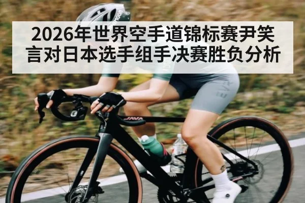 2026年世界空手道锦标赛尹笑言对日本选手组手决赛胜负分析
